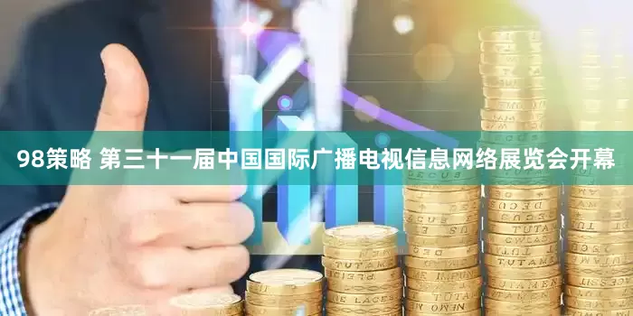 98策略 第三十一届中国国际广播电视信息网络展览会开幕