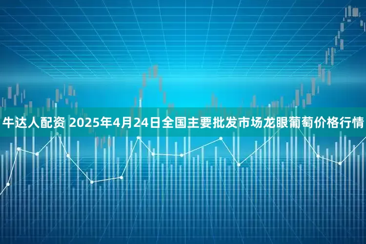 牛达人配资 2025年4月24日全国主要批发市场龙眼葡萄价格行情