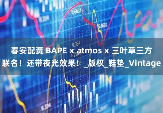 春安配资 BAPE x atmos x 三叶草三方联名！还带夜光效果！_版权_鞋垫_Vintage
