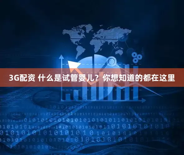 3G配资 什么是试管婴儿？你想知道的都在这里