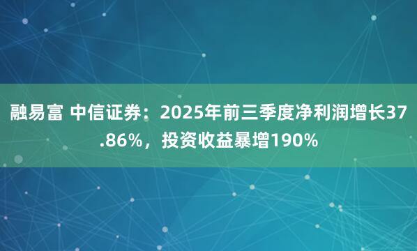 融易富 中信证券：2025年前三季度净利润增长37.86%，投资收益暴增190%
